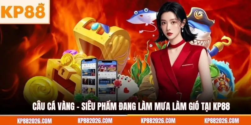 Câu cá vàng - Siêu phẩm đang làm mưa làm gió tại KP88