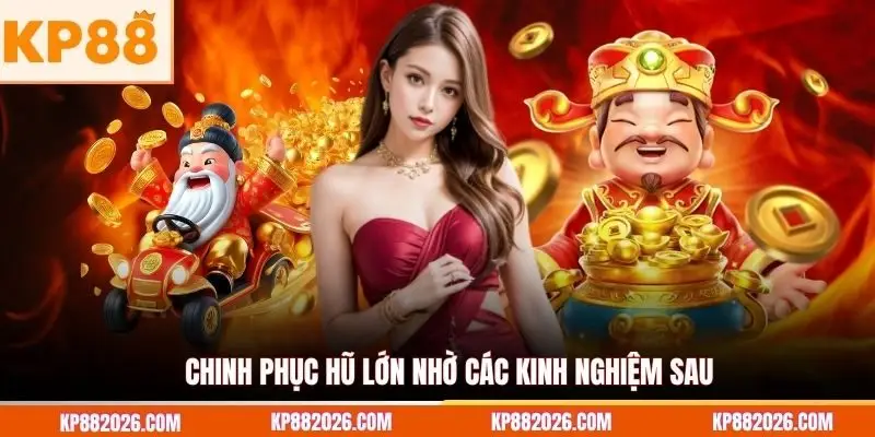 Chinh phục hũ lớn nhờ các kinh nghiệm sau