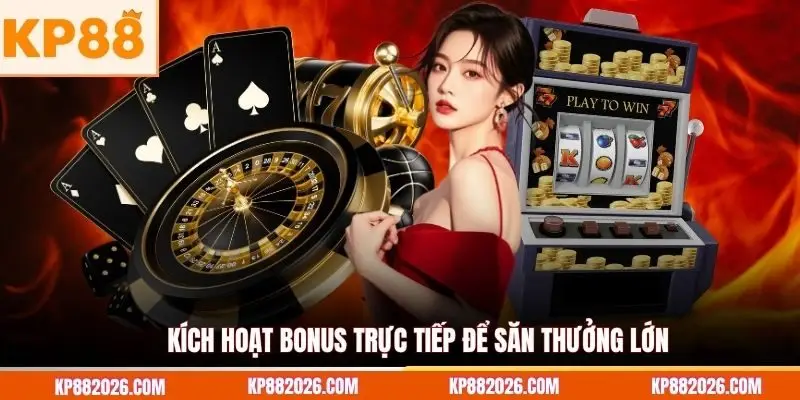 Kích hoạt bonus trực tiếp để săn thưởng lớn