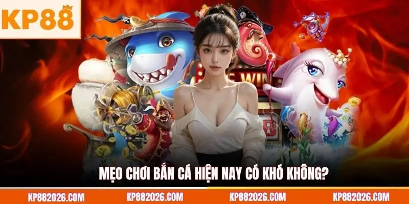 Mẹo chơi bắn cá hiện nay có khó không?