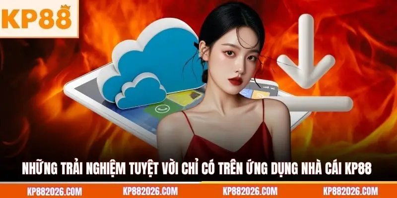 Những trải nghiệm tuyệt vời chỉ có trên ứng dụng nhà cái KP88