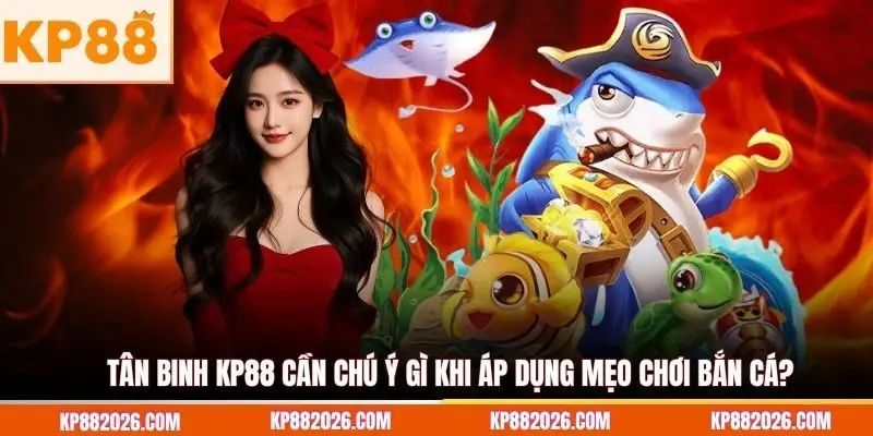 Tân binh KP88 cần chú ý gì khi áp dụng mẹo chơi bắn cá?