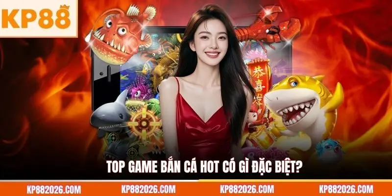 Top game bắn cá hot có gì đặc biệt?