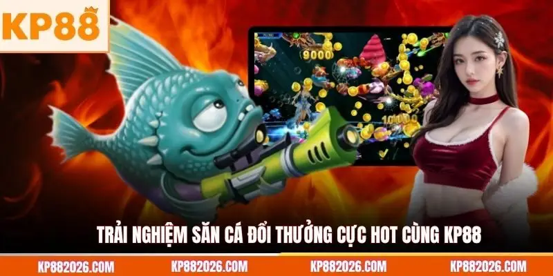 Trải nghiệm săn cá đổi thưởng cực hot cùng KP88